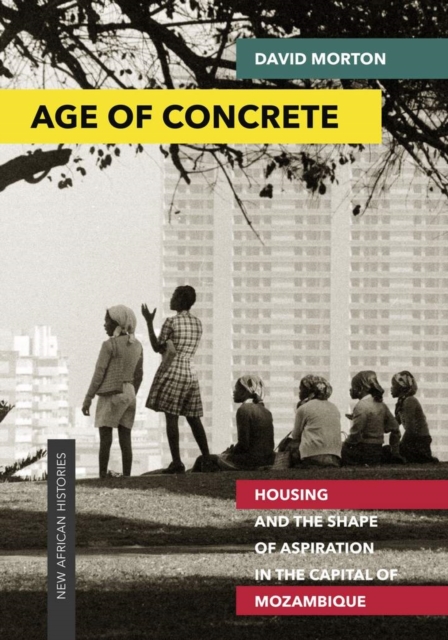 Age of Concrete : Housing and the Shape of Aspiration in the Capital of Mozambique, Hardback Book