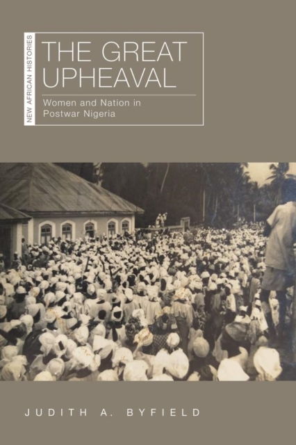 The Great Upheaval : Women and Nation in Postwar Nigeria, Hardback Book