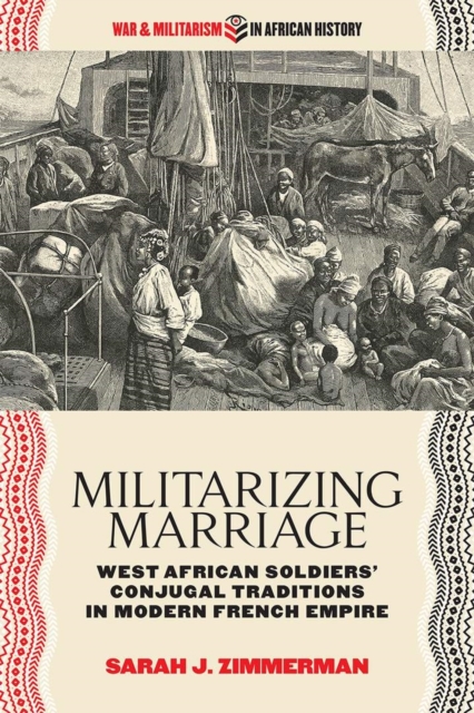 Militarizing Marriage : West African Soldiers’ Conjugal Traditions in Modern French Empire, Paperback / softback Book
