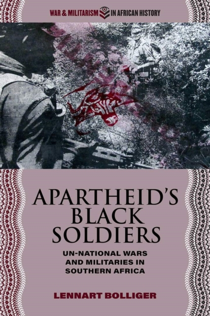 Apartheid’s Black Soldiers : Un-national Wars and Militaries in Southern Africa, Paperback / softback Book