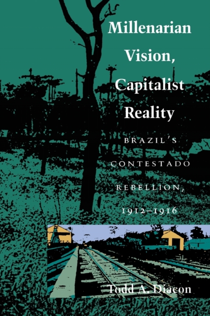 Millenarian Vision, Capitalist Reality : Brazil's Contestado Rebellion, 1912-1916, Paperback / softback Book