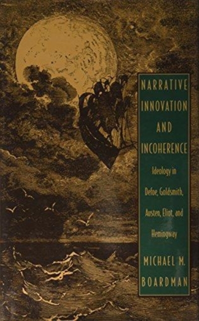 Narrative Innovation and Incoherence : Ideology in Defoe, Goldsmith, Austen, Eliot, and Hemingway, Hardback Book