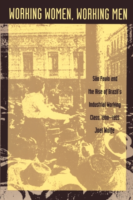 Working Women, Working Men : Sao Paulo & the Rise of Brazil's Industrial Working Class, 1900-1955, Paperback / softback Book