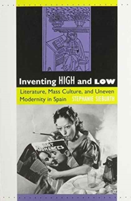 Inventing High and Low : Literature, Mass Culture, and Uneven Modernity in Spain, Paperback / softback Book