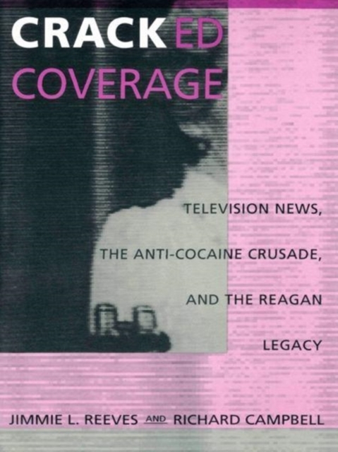 Cracked Coverage : Television News, The Anti-Cocaine Crusade, and the Reagan Legacy, Hardback Book