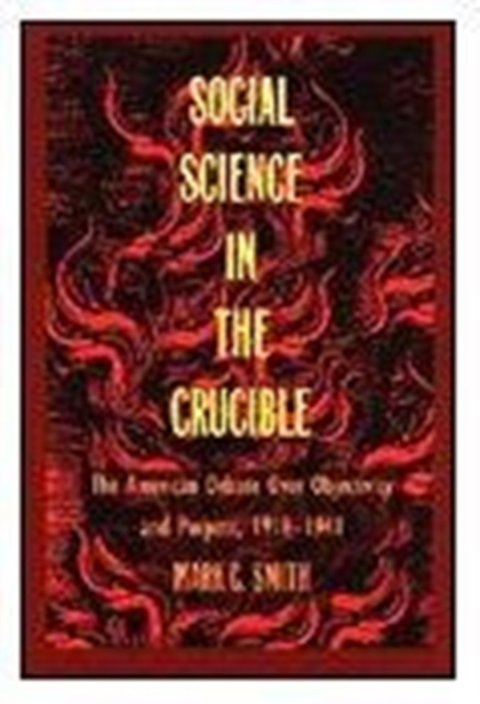 Social Science in the Crucible : The American Debate over Objectivity and Purpose, 1918-1941, Hardback Book