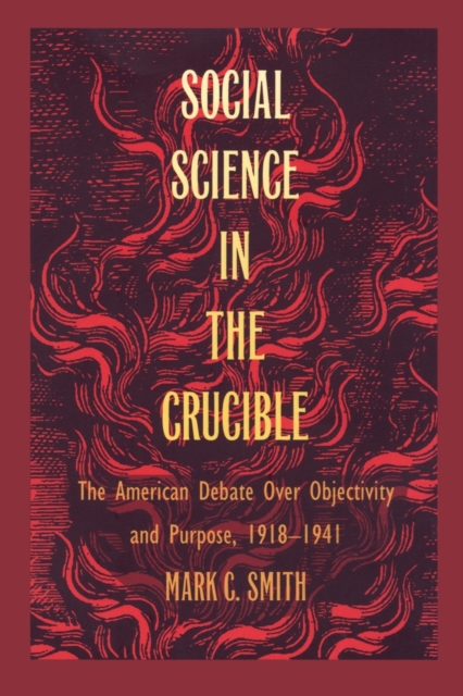 Social Science in the Crucible : The American Debate over Objectivity and Purpose, 1918-1941, Paperback / softback Book