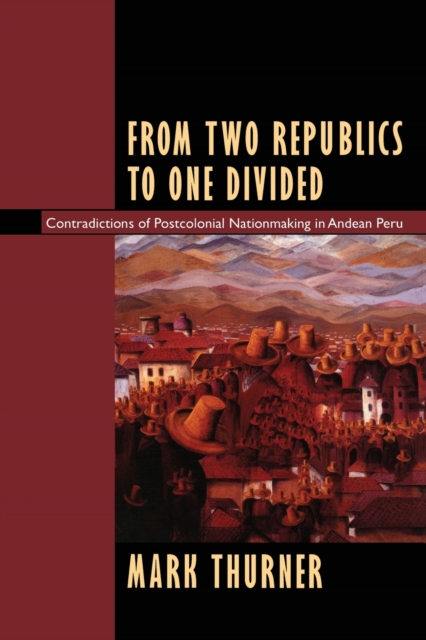 From Two Republics to One Divided : Contradictions of Postcolonial Nationmaking in Andean Peru, Paperback / softback Book