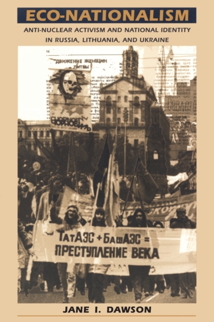 Eco-Nationalism : Anti-Nuclear Activism and National Identity in Russia, Lithuania, and Ukraine, Paperback / softback Book