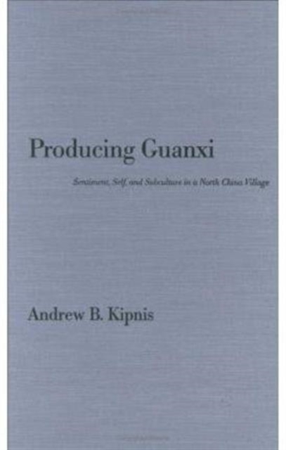 Producing Guanxi : Sentiment, Self, and Subculture in a North China Village, Paperback / softback Book
