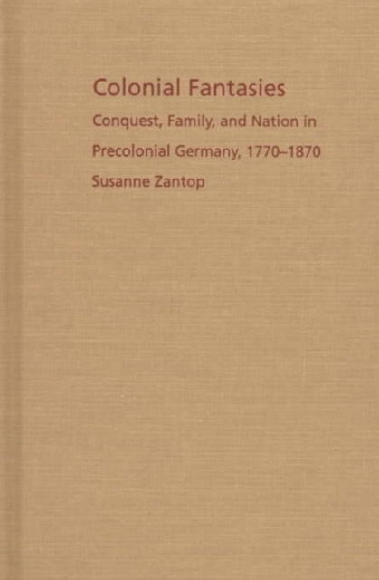 Colonial Fantasies : Conquest, Family, and Nation in Precolonial Germany, 1770-1870, Hardback Book