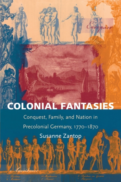 Colonial Fantasies : Conquest, Family, and Nation in Precolonial Germany, 1770-1870, Paperback / softback Book