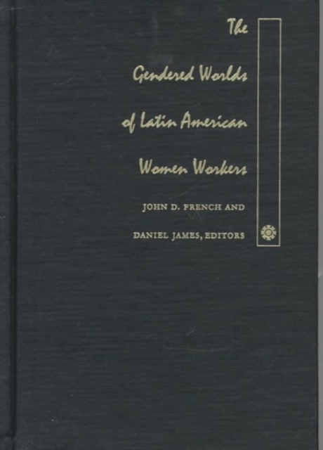 The Gendered Worlds of Latin American Women Workers : From Household and Factory to the Union Hall and Ballot Box, Hardback Book