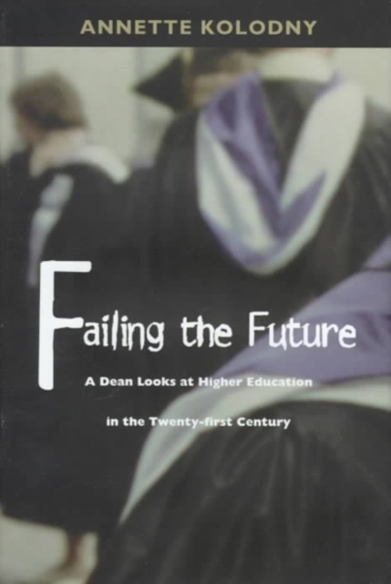 Failing the Future : A Dean Looks at Higher Education in the Twenty-first Century, Hardback Book