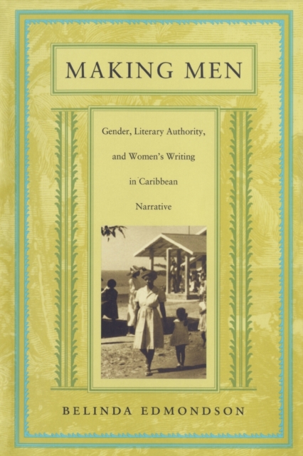 Making Men : Gender, Literary Authority, and Women’s Writing in Caribbean Narrative, Paperback / softback Book