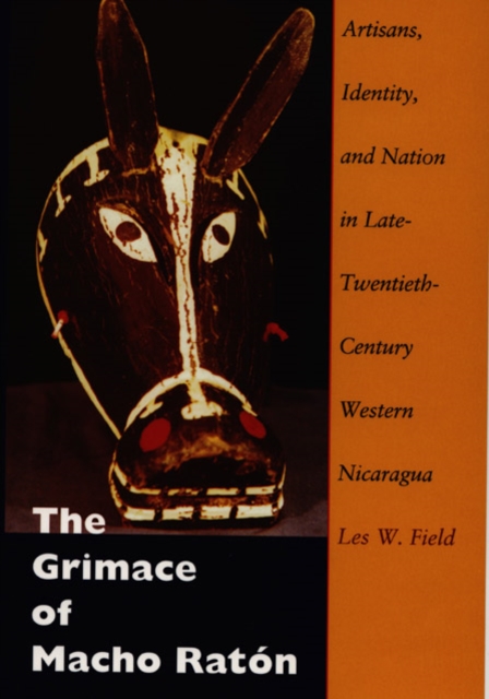 The Grimace of Macho Raton : Artisans, Identity, and Nation in Late-Twentieth-Century Western Nicaragua, Paperback / softback Book