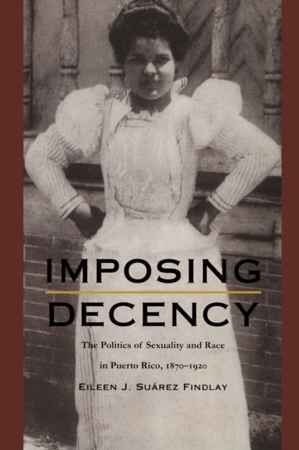 Imposing Decency : The Politics of Sexuality and Race in Puerto Rico, 1870-1920, Paperback / softback Book