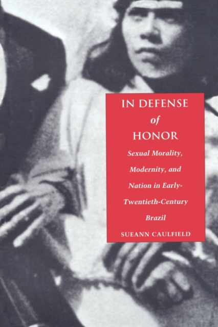In Defense of Honor : Sexual Morality, Modernity, and Nation in Early-Twentieth-Century Brazil, Paperback / softback Book