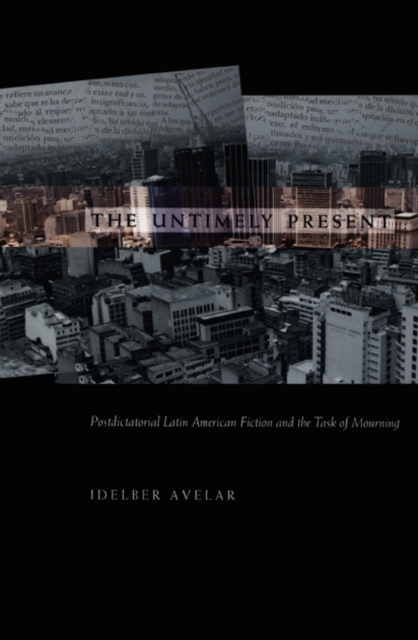 The Untimely Present : Postdictatorial Latin American Fiction and the Task of Mourning, Paperback / softback Book