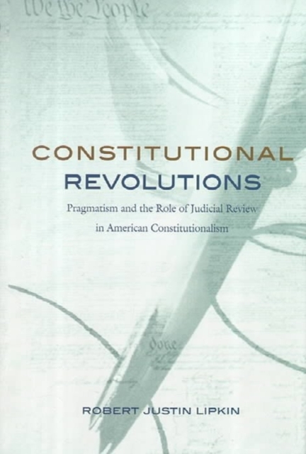 Constitutional Revolutions : Pragmatism and the Role of Judicial Review in American Constitutionalism, Hardback Book
