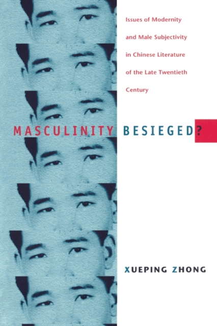 Masculinity Besieged? : Issues of Modernity and Male Subjectivity in Chinese Literature of the Late Twentieth Century, Paperback / softback Book