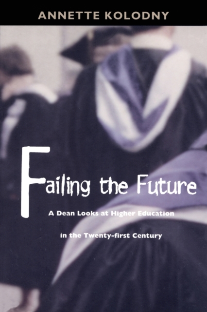 Failing the Future : A Dean Looks at Higher Education in the Twenty-first Century, Paperback / softback Book
