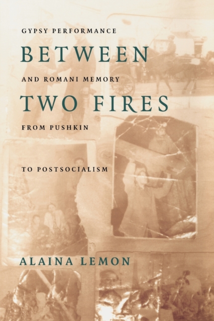 Between Two Fires : Gypsy Performance and Romani Memory from Pushkin to Post-Socialism, Paperback / softback Book