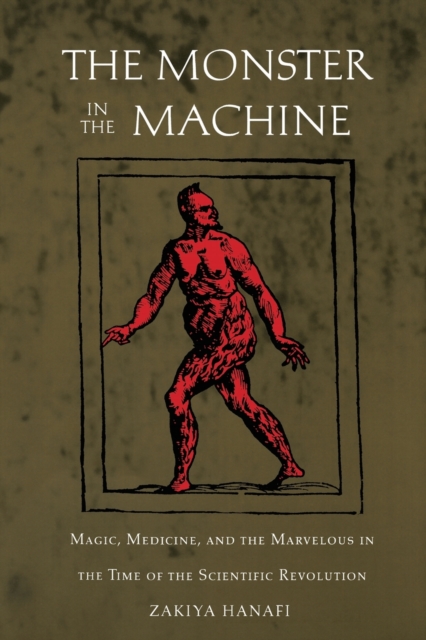 The Monster in the Machine : Magic, Medicine, and the Marvelous in the Time of the Scientific Revolution, Paperback / softback Book