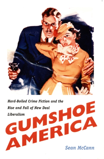 Gumshoe America : Hard-Boiled Crime Fiction and the Rise and Fall of New Deal Liberalism, Hardback Book