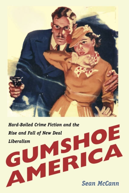 Gumshoe America : Hard-Boiled Crime Fiction and the Rise and Fall of New Deal Liberalism, Paperback / softback Book