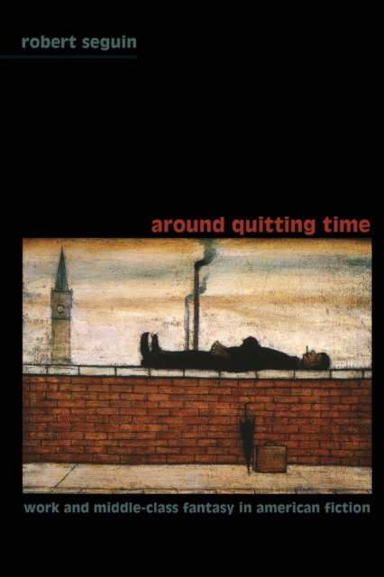 Around Quitting Time : Work and Middle-Class Fantasy in American Fiction, Paperback / softback Book