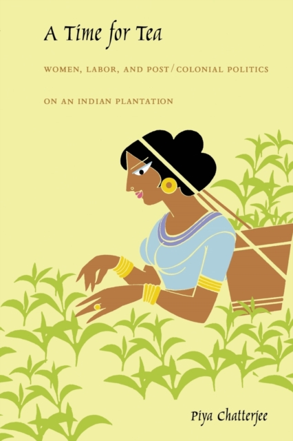 A Time for Tea : Women, Labor, and Post/Colonial Politics on an Indian Plantation, Paperback / softback Book