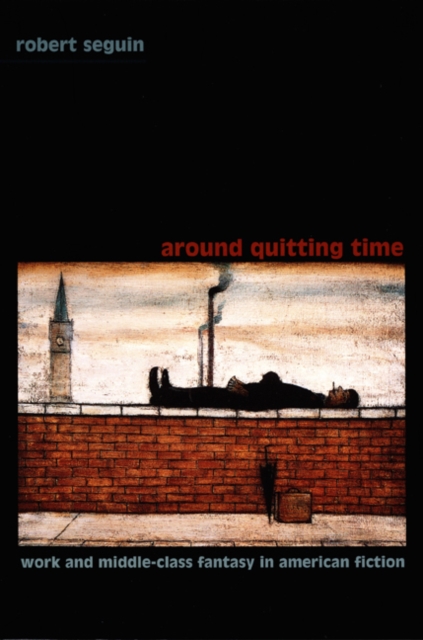 Around Quitting Time : Work and Middle-Class Fantasy in American Fiction, Hardback Book