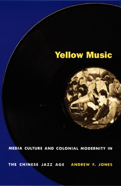 Yellow Music : Media Culture and Colonial Modernity in the Chinese Jazz Age, Hardback Book