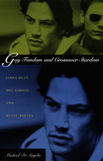 Gay Fandom and Crossover Stardom : James Dean, Mel Gibson, and Keanu Reeves, Hardback Book