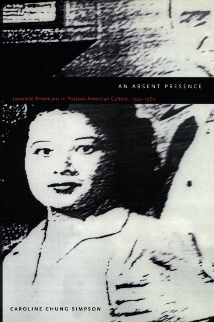 An Absent Presence : Japanese Americans in Postwar American Culture, 1945-1960, Paperback / softback Book