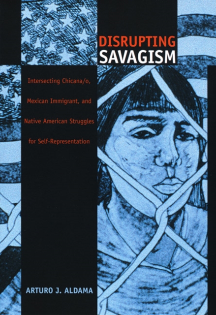Disrupting Savagism : Intersecting Chicana/o, Mexican Immigrant, and Native American Struggles for Self-Representation, Paperback / softback Book