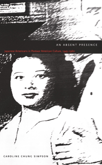 An Absent Presence : Japanese Americans in Postwar American Culture, 1945-1960, Hardback Book