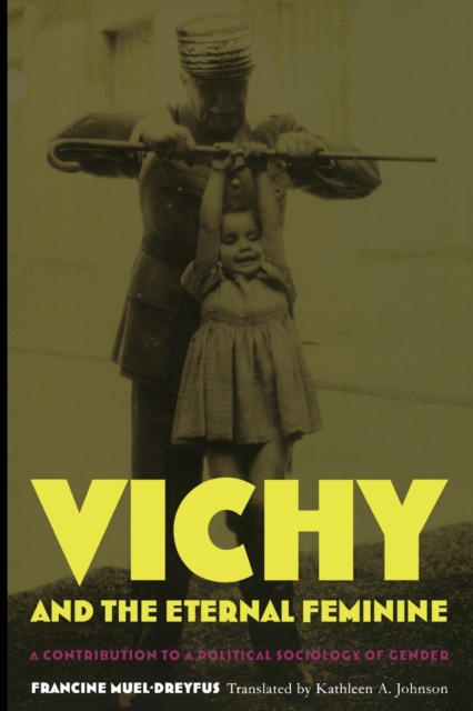 Vichy and the Eternal Feminine : A Contribution to a Political Sociology of Gender, Paperback / softback Book