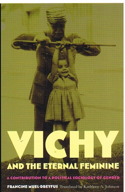 Vichy and the Eternal Feminine : A Contribution to a Political Sociology of Gender, Hardback Book