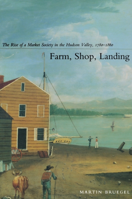 Farm, Shop, Landing : The Rise of a Market Society in the Hudson Valley, 1780-1860, Paperback / softback Book