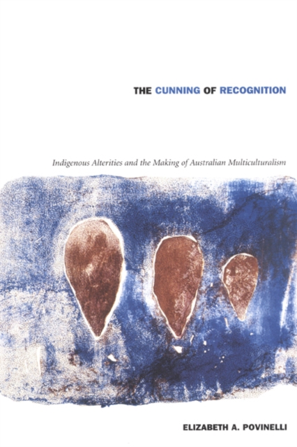 The Cunning of Recognition : Indigenous Alterities and the Making of Australian Multiculturalism, Hardback Book