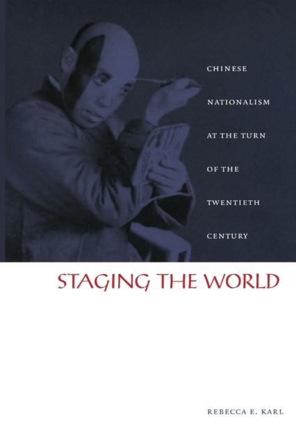 Staging the World : Chinese Nationalism at the Turn of the Twentieth Century, Paperback / softback Book