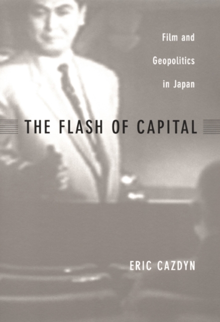 The Flash of Capital : Film and Geopolitics in Japan, Hardback Book