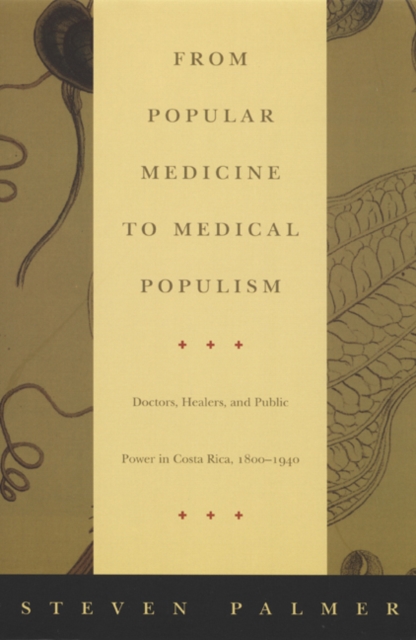 From Popular Medicine to Medical Populism : Doctors, Healers, and Public Power in Costa Rica, 1800-1940, Hardback Book