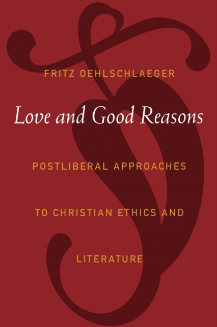 Love and Good Reasons : Postliberal Approaches to Christian Ethics and Literature, Paperback / softback Book