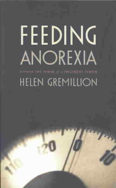 Feeding Anorexia : Gender and Power at a Treatment Center, Paperback / softback Book