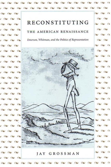 Reconstituting the American Renaissance : Emerson, Whitman, and the Politics of Representation, Hardback Book