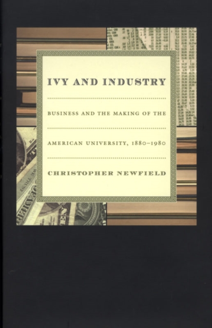 Ivy and Industry : Business and the Making of the American University, 1880-1980, Hardback Book
