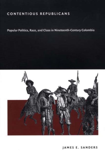 Contentious Republicans : Popular Politics, Race, and Class in Nineteenth-Century Colombia, Hardback Book